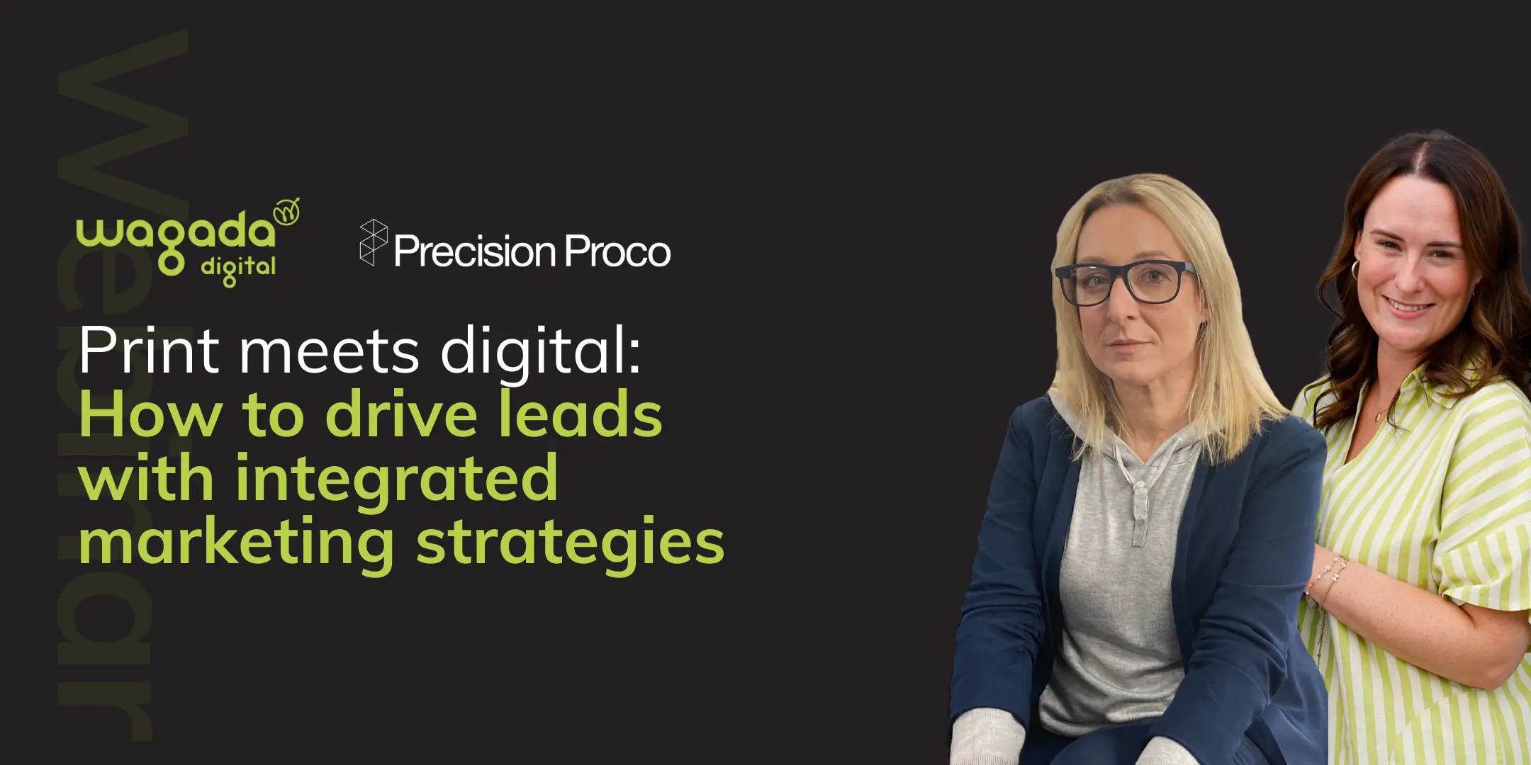 'Print meets digital: How to drive leads with intergrated marketing strategies' webinar from Wagada digital. graphic is of green and white text with a dark slate background. Image of Helen from Precision Proco and Steph from Wagada Digital.
